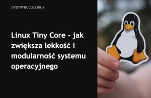 Linux Tiny Core – jak zwiększa lekkość i modularność systemu ...